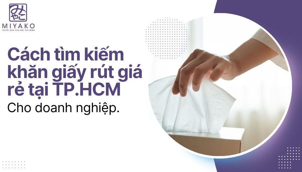 Cách tìm kiếm khăn giấy rút giá rẻ tại TP.HCM cho doanh nghiệp.