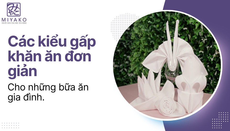 Các kiểu gấp khăn ăn đơn giản mà đẹp cho những bữa ăn gia đình.