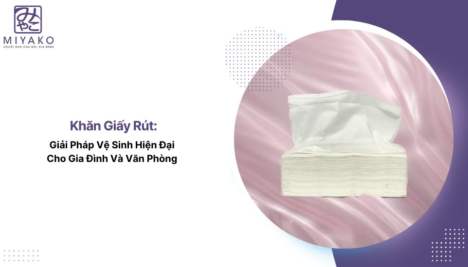 Khăn Giấy Rút Từ Nhà Cung Cấp: Bí Quyết Chọn Mua Đúng Chuẩn Cho Doanh Nghiệp Và Sự Kiện