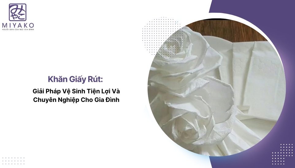 Khăn Giấy Rút: Giải Pháp Vệ Sinh Tiện Lợi Và Chuyên Nghiệp Cho Gia Đình