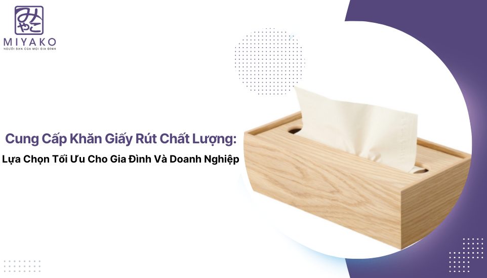 Cung Cấp Khăn Giấy Rút Chất Lượng: Lựa Chọn Tối Ưu Cho Gia Đình Và Doanh Nghiệp