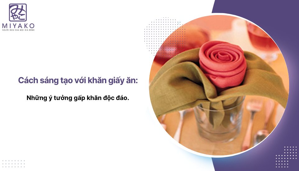 Cách sáng tạo với khăn giấy ăn: những ý tưởng gấp khăn độc đáo.