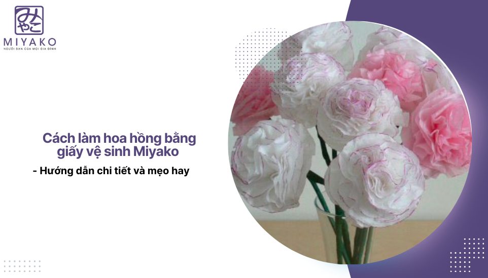 Cách làm hoa hồng bằng giấy vệ sinh Miyako - Hướng dẫn chi tiết và mẹo hay
