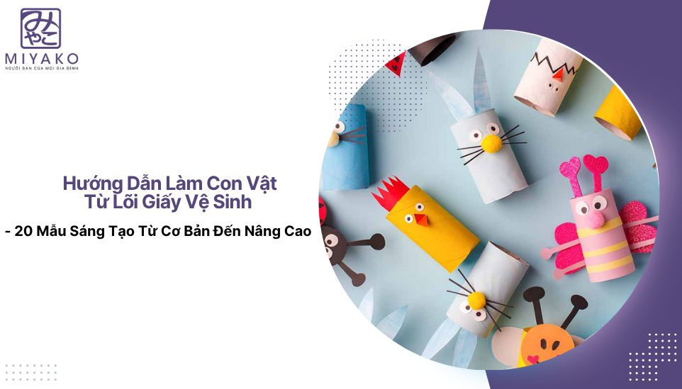Hướng Dẫn Làm Con Vật Từ Lõi Giấy Vệ Sinh - 20 Mẫu Sáng Tạo Từ Cơ Bản Đến Nâng Cao