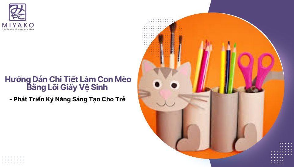 Hướng Dẫn Chi Tiết Làm Con Mèo Bằng Lõi Giấy Vệ Sinh - Phát Triển Kỹ Năng Sáng Tạo Cho Trẻ