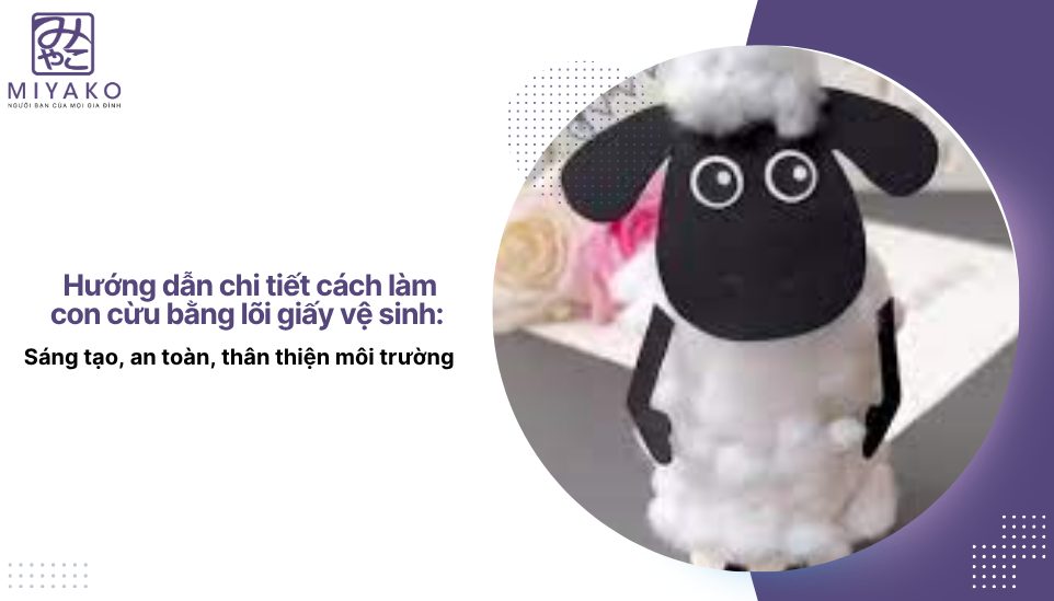 Hướng dẫn chi tiết cách làm con cừu bằng lõi giấy vệ sinh: Sáng tạo, an toàn, thân thiện môi trường