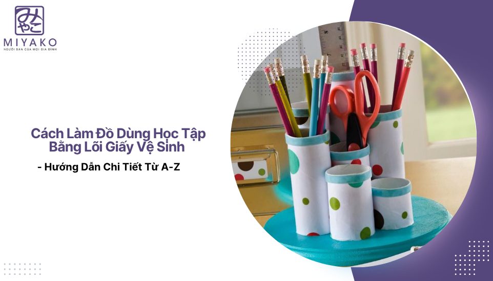 Cách Làm Đồ Dùng Học Tập Bằng Lõi Giấy Vệ Sinh - Hướng Dẫn Chi Tiết Từ A-Z