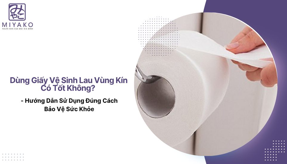 Dùng Giấy Vệ Sinh Lau Vùng Kín Có Tốt Không? - Hướng Dẫn Sử Dụng Đúng Cách Bảo Vệ Sức Khỏe