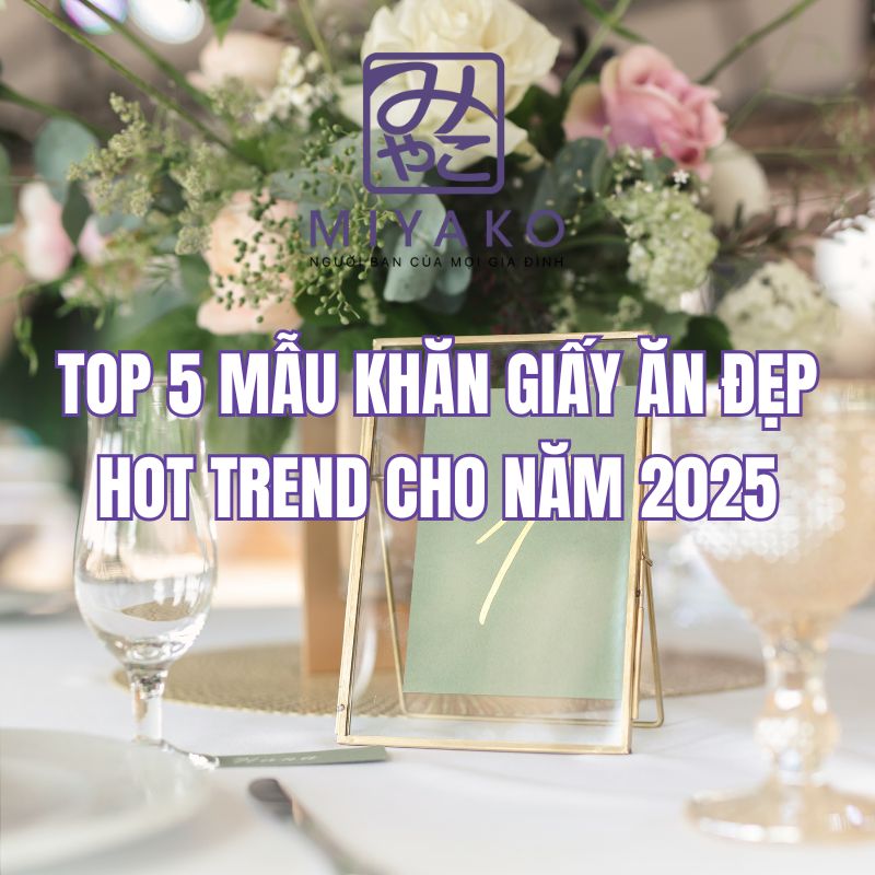 Top 5 mẫu khăn giấy ăn đẹp hot trend cho năm 2025