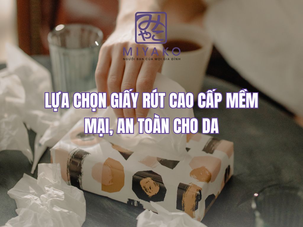 lựa chọn Giấy rút cao cấp mềm mại, an toàn cho da