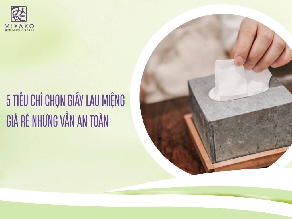 5 tiêu chí chọn giấy lau miệng giá rẻ nhưng vẫn an toàn