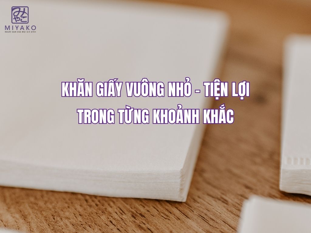 Khăn giấy vuông nhỏ – Tiện lợi trong từng khoảnh khắc