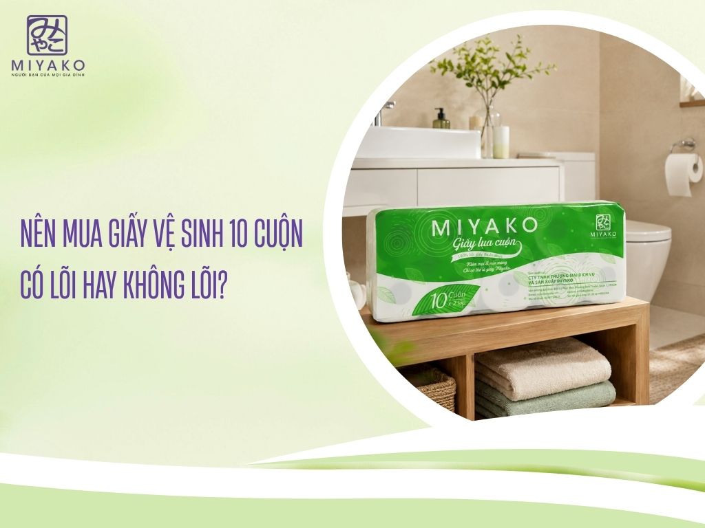 Nên Mua Giấy Vệ Sinh 10 Cuộn Có Lõi Hay Không Lõi